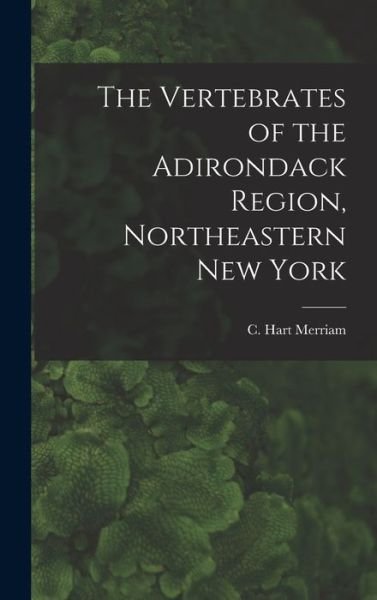 Cover for C Hart (Clinton Hart) 1855 Merriam · The Vertebrates of the Adirondack Region, Northeastern New York (Hardcover bog) (2021)