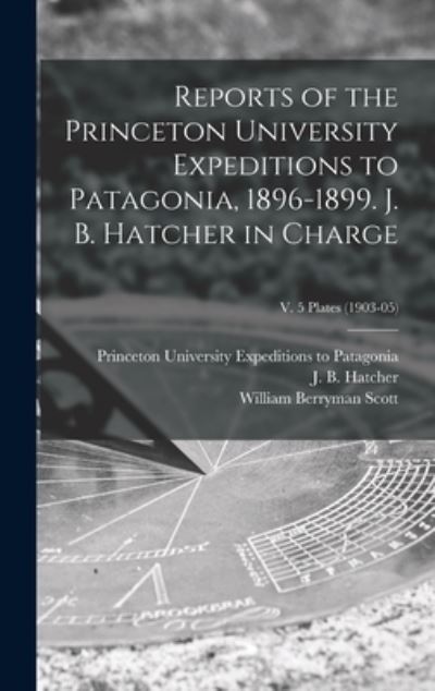 Cover for William Berryman 1858-1947 Scott · Reports of the Princeton University Expeditions to Patagonia, 1896-1899. J. B. Hatcher in Charge; v. 5 plates (1903-05) (Hardcover Book) (2021)