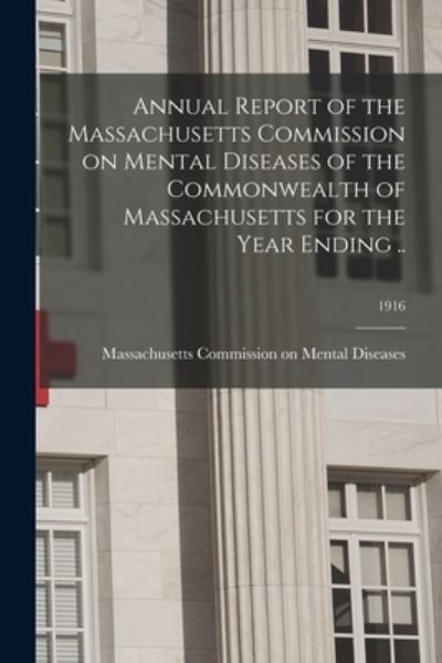 Cover for Massachusetts Commission on Mental Di · Annual Report of the Massachusetts Commission on Mental Diseases of the Commonwealth of Massachusetts for the Year Ending ..; 1916 (Paperback Book) (2021)