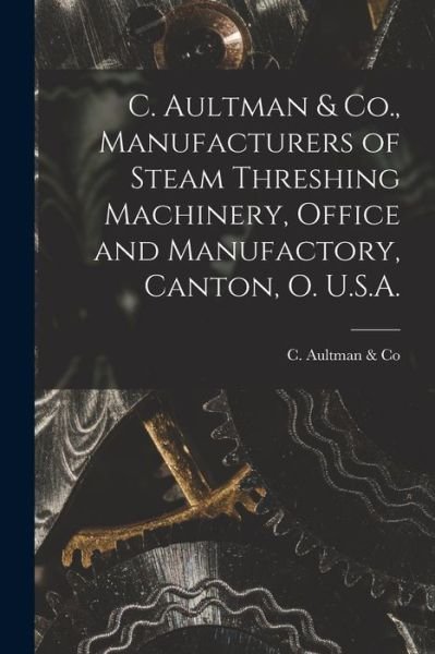 Cover for C Aultman &amp; Co · C. Aultman &amp; Co., Manufacturers of Steam Threshing Machinery, Office and Manufactory, Canton, O. U.S.A. [microform] (Paperback Bog) (2021)