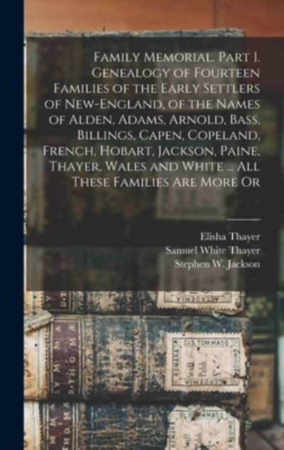 Cover for Elisha Thayer · Family Memorial. Part 1. Genealogy of Fourteen Families of the Early Settlers of New-England, of the Names of Alden, Adams, Arnold, Bass, Billings, Capen, Copeland, French, Hobart, Jackson, Paine, Thayer, Wales and White ... All These Families Are More Or (Bog) (2022)