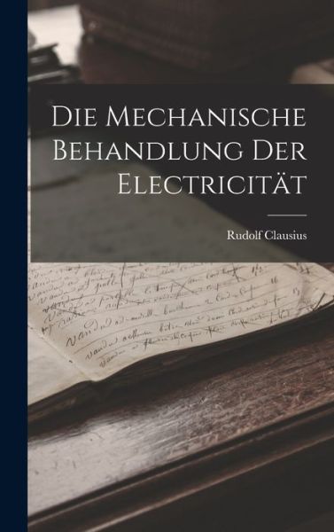 Cover for Rudolf Clausius · Die Mechanische Behandlung der Electricität (Book) (2022)