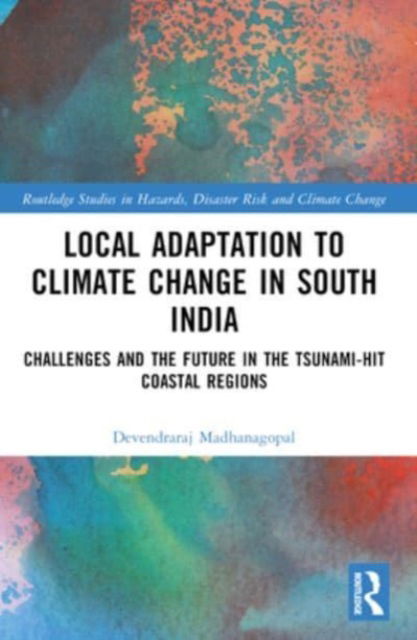 Madhanagopal, Devendraraj (Xavier University, India) · Local Adaptation to Climate Change in South India: Challenges and the Future in the Tsunami-hit Coastal Regions - Routledge Studies in Hazards, Disaster Risk and Climate Change (Paperback Book) (2024)