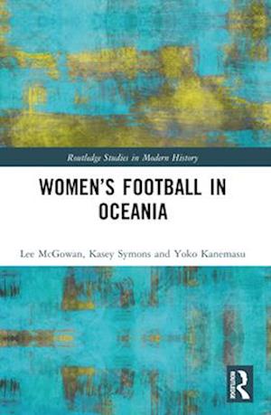 Cover for McGowan, Lee (University of the Sunshine State, Australia) · Women’s Football in Oceania - Routledge Studies in Modern History (Paperback Book) (2025)