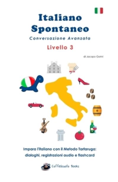 Cover for Jacopo Gorini · Italiano Spontaneo - Livello 3 Conversazione Avanzata : Impara l'italiano con il Metodo Tartaruga (Paperback Book) (2020)