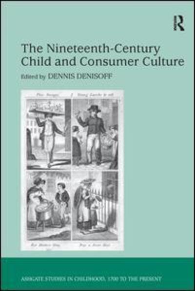 The Nineteenth-Century Child and Consumer Culture - Studies in Childhood, 1700 to the Present - Dennis Denisoff - Books - Taylor & Francis Ltd - 9781138276130 - November 28, 2016