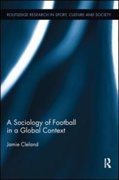 Cover for Cleland, Jamie (Lancaster University, United Kingdom) · A Sociology of Football in a Global Context - Routledge Research in Sport, Culture and Society (Taschenbuch) (2016)