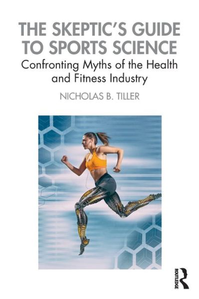 Cover for Tiller, Nicholas (Academy of Sport and Physical Activity, Sheffield Hallam University) · The Skeptic's Guide to Sports Science: Confronting Myths of the Health and Fitness Industry (Paperback Book) (2020)