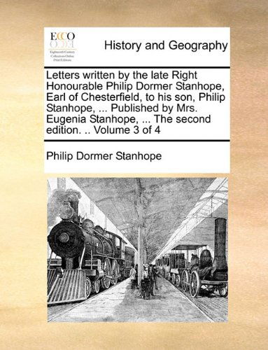 Cover for Philip Dormer Stanhope · Letters Written by the Late Right Honourable Philip Dormer Stanhope, Earl of Chesterfield, to His Son, Philip Stanhope, ... Published by Mrs. Eugenia Stanhope, ... the Second Edition. .. Volume 3 of 4 (Paperback Book) (2010)