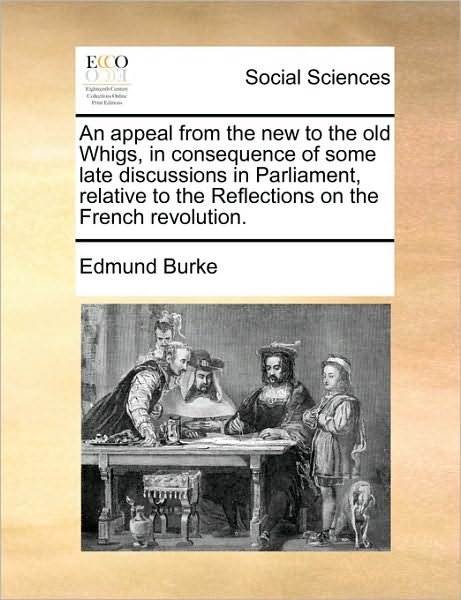 Cover for Burke, Edmund, III · An Appeal from the New to the Old Whigs, in Consequence of Some Late Discussions in Parliament, Relative to the Reflections on the French Revolution. (Paperback Book) (2010)