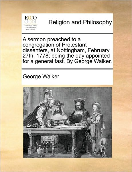 Cover for George Walker · A Sermon Preached to a Congregation of Protestant Dissenters, at Nottingham, February 27th, 1778; Being the Day Appointed for a General Fast. by George (Paperback Book) (2010)