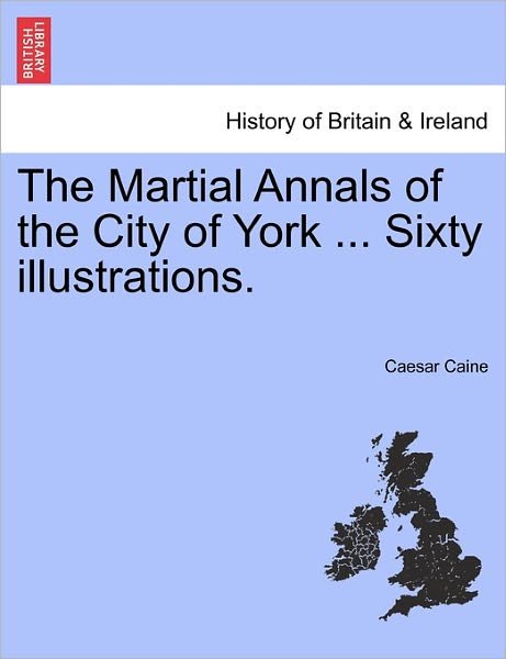 Cover for Caesar Caine · The Martial Annals of the City of York ... Sixty Illustrations. (Taschenbuch) (2011)