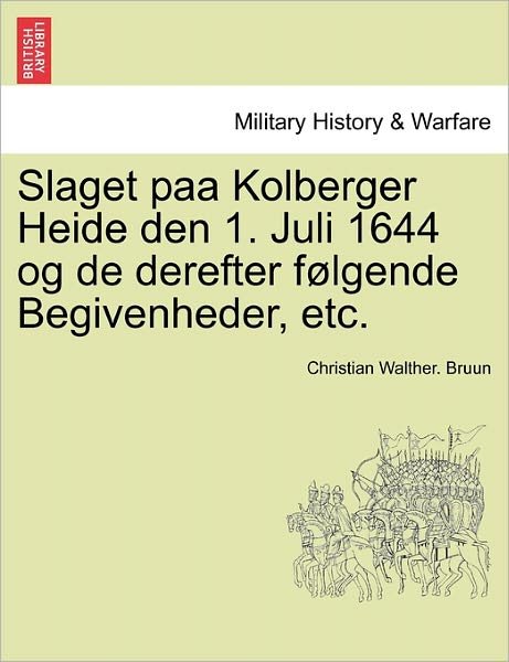 Christian Walther Bruun · Slaget Paa Kolberger Heide den 1. Juli 1644 og De Derefter Folgende Begivenheder, Etc. (Pocketbok) (2011)