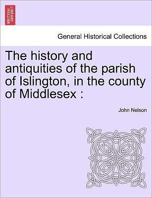 The History and Antiquities of the Parish of Islington, in the County of Middlesex - John Nelson - Boeken - British Library, Historical Print Editio - 9781241602130 - 19 april 2011