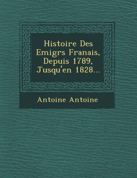 Cover for Antoine Antoine · Histoire Des Emigr S Fran Ais, Depuis 1789, Jusqu'en 1828... (Paperback Book) (2012)