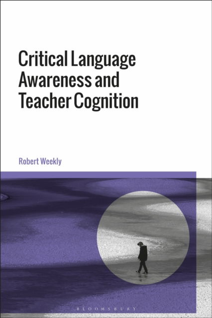Critical Language Awareness and Teacher Cognition in ELT - Weekly, Dr Robert (University of Nottingham Ningbo, China) - Books - Bloomsbury Publishing PLC - 9781350458130 - November 13, 2025