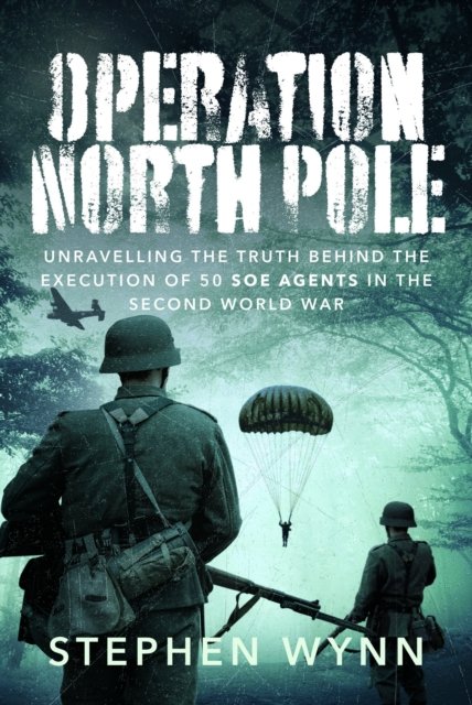 Cover for Stephen Wynn · Operation North Pole: Unravelling the Truth Behind the Execution of 50 SOE Agents in the Second World War (Gebundenes Buch) (2024)