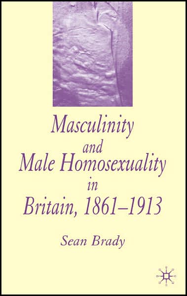 Cover for S. Brady · Masculinity and Male Homosexuality in Britain, 1861-1913 (Inbunden Bok) [2005 edition] (2005)