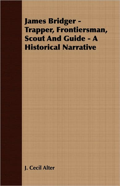 James Bridger - Trapper, Frontiersman, Scout and Guide - a Historical Narrative - J. Cecil Alter - Books - Stubbe Press - 9781406722130 - March 15, 2007