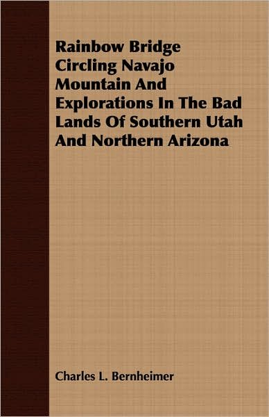 Cover for Charles L. Bernheimer · Rainbow Bridge Circling Navajo Mountain And Explorations In The Bad Lands Of Southern Utah And Northern Arizona (Paperback Book) (2007)