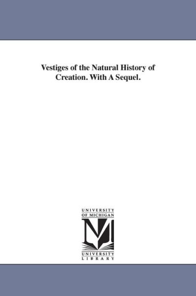 Cover for Michigan Historical Reprint Series · Vestiges of the Natural History of Creation. with a Sequel. (Paperback Book) (2006)