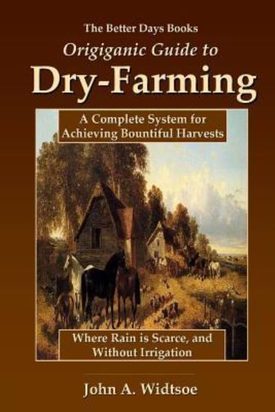 Cover for John A. Widtsoe · The Better Days Books Origiganic Guide to Dry-Farming: A Complete System for Achieving Bountiful Harvests Where Rain is Scarce, and Without Irrigation (Paperback Book) (2008)