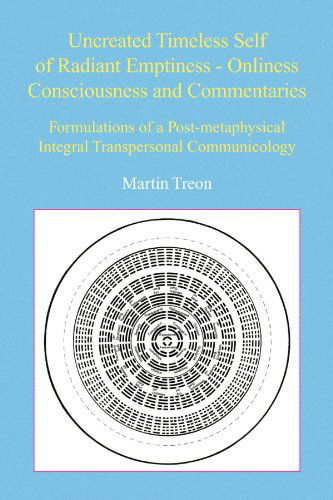 Cover for Martin Treon · Uncreated Timeless Self of Radiant Emptiness - Onliness Consciousness and Commentaries: Formulations of a Post-metaphysical Integral Transpersonal Communicology (Paperback Book) (2009)
