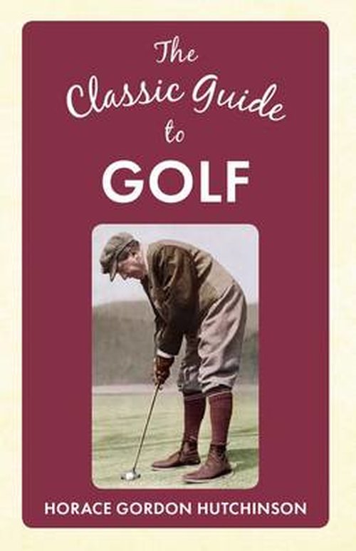 Cover for Horace Gordon Hutchinson · The Classic Guide To Golf - The Classic Guide to ... (Hardcover Book) (2014)