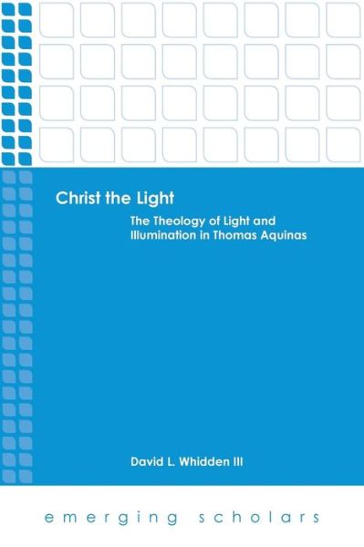 Cover for David L. Whidden · Christ the Light: The Theology of Light and Illumination in Thomas Aquinas - Emerging Scholars (Paperback Book) (2014)