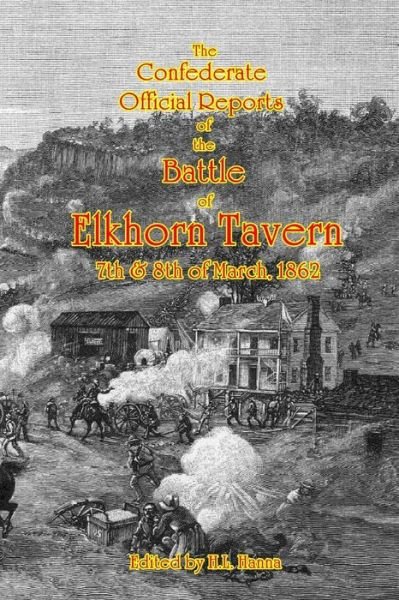 Cover for H L Hanna · The Confederate Official Reports of the Battle of Elkhorn Tavern: 7th &amp; 8th of March, 1862 (Taschenbuch) (2010)