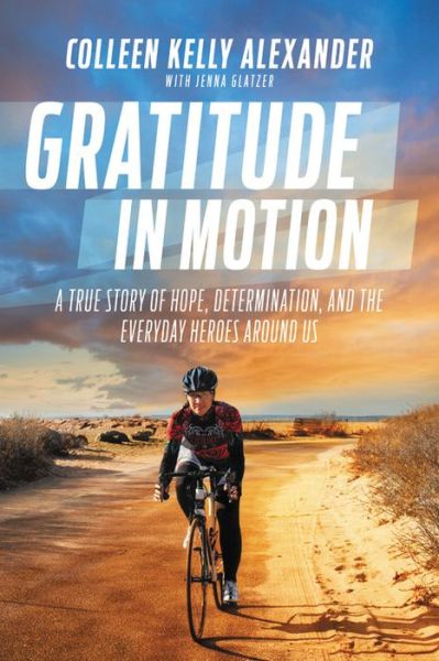 Cover for Colleen Kelly Alexander · Gratitude in Motion: A True Story of Hope, Determination, and the Everyday Heroes Around Us (Hardcover Book) (2018)