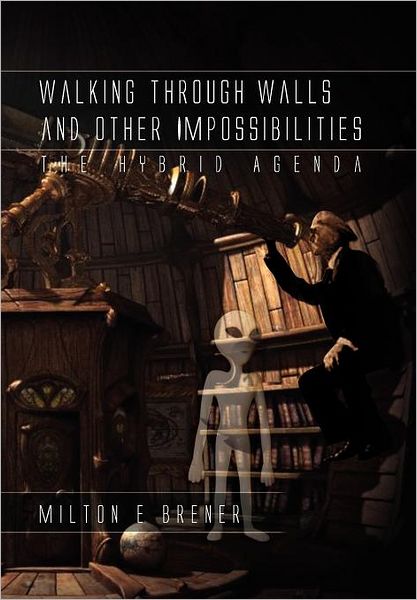 Milton E Brener · Walking Through Walls and Other Impossibilities: The Hybrid Agenda (Hardcover Book) (2011)