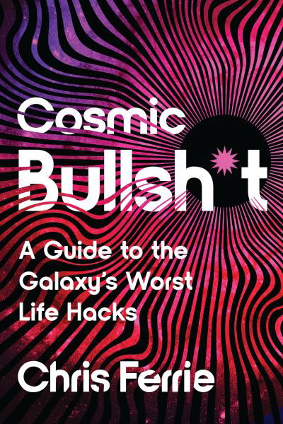 Cover for Chris Ferrie · Cosmic Bullsh*t: A Guide to the Galaxy's Worst Life Hacks (Paperback Book) (2025)