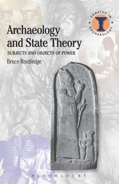 Cover for Routledge, Bruce (University of Liverpool, UK) · Archaeology and State Theory: Subjects and Objects of Power - Debates in Archaeology (Paperback Book) (2015)