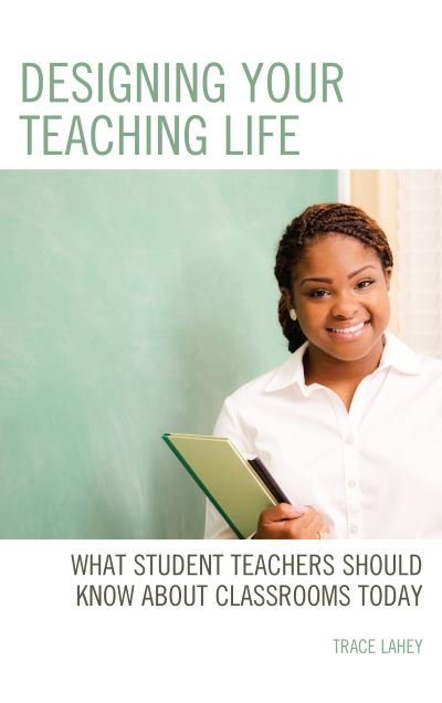 Cover for Trace Lahey · Designing your Teaching Life: What Student Teachers Should Know about Classrooms Today (Hardcover bog) (2019)