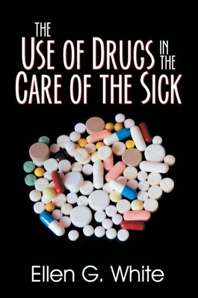 The Use of Drugs in the Care of the Sick - Ellen G White - Books - Teach Services, Inc. - 9781479609130 - June 5, 2018