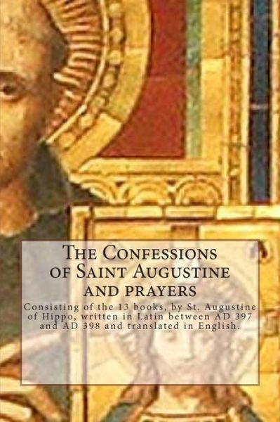 Cover for St Augustine of Hippo · The Confessions of Saint Augustine and Prayers: Confessions is the Name of an Autobiographical Work, Consisting of 13 Books, by St. Augustine of Hippo, Wr (Paperback Book) (2013)