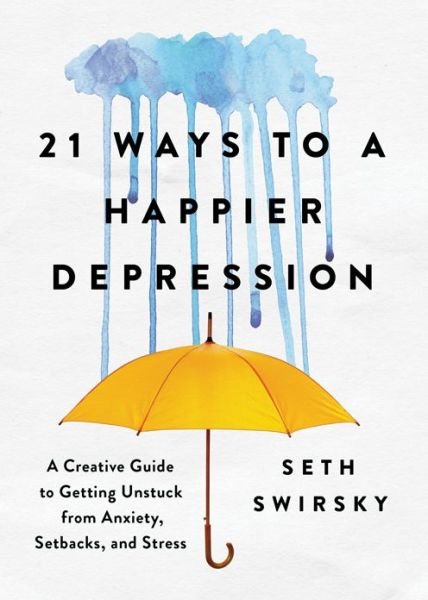 Cover for Seth Swirsky · 21 Ways to a Happier Depression: A Creative Guide to Getting Unstuck from Anxiety, Setbacks, and Stress (Hardcover bog) (2017)