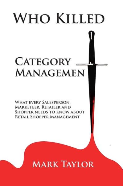 Cover for Mark Taylor · Who Killed Category Management: What Every Salesperson, Marketeer, Retailer and Shopper Needs to Know About Retail Shopper Management (Pocketbok) (2013)