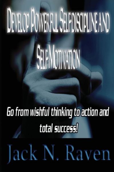 Cover for Jack N. Raven · Develop Powerful Self-discipline and Self-motivation: Go from Wishful Thinking to Action and Total Success! (Paperback Book) (2014)