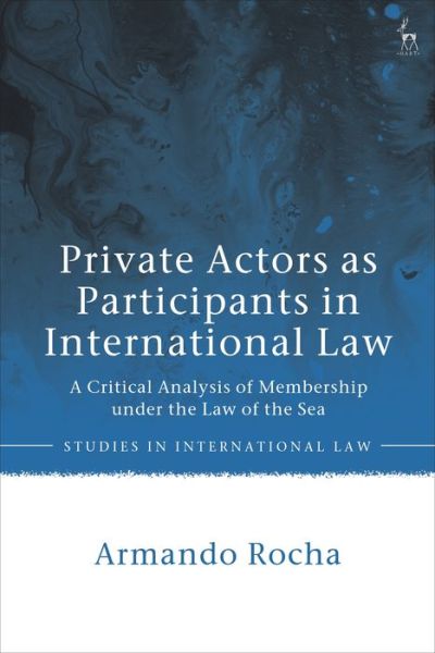 Cover for Rocha, Armando (Lisbon School of Law, Portugal) · Private Actors as Participants in International Law: A Critical Analysis of Membership under the Law of the Sea - Studies in International Law (Paperback Book) [Nippod edition] (2023)