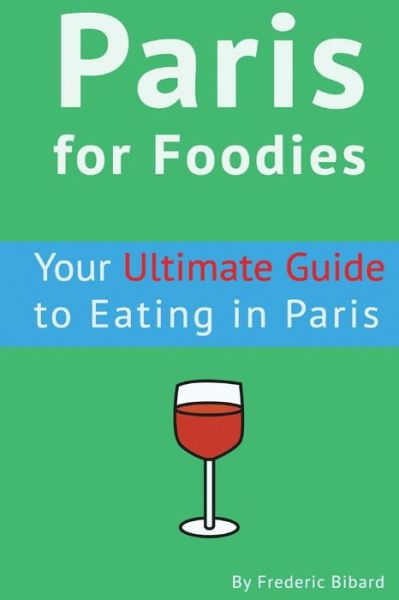 Paris for Foodies: Your Ultimate Guide to Eating in Paris - Frederic Bibard - Książki - Createspace - 9781515309130 - 31 lipca 2015