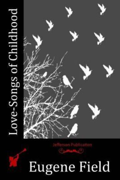 Love-Songs of Childhood - Eugene Field - Books - Createspace Independent Publishing Platf - 9781518720130 - November 1, 2015