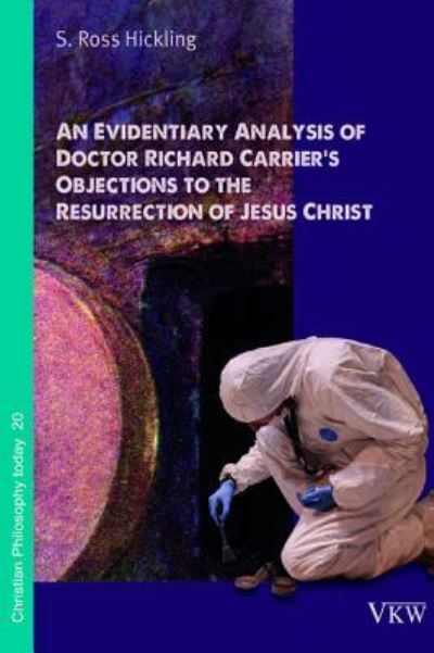 Cover for S Ross Hickling · An Evidentiary Analysis of Doctor Richard Carrier's Objections to the Resurrection of Jesus Christ (Paperback Book) (2018)