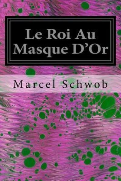 Le Roi Au Masque D'Or - Marcel Schwob - Boeken - Createspace Independent Publishing Platf - 9781535381130 - 21 juli 2016