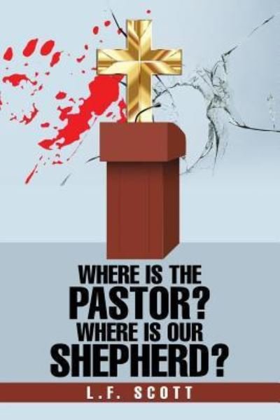 Where Is the Pastor? Where Is Our Shepherd? - L F Scott - Books - Authorhouse - 9781546200130 - July 17, 2017