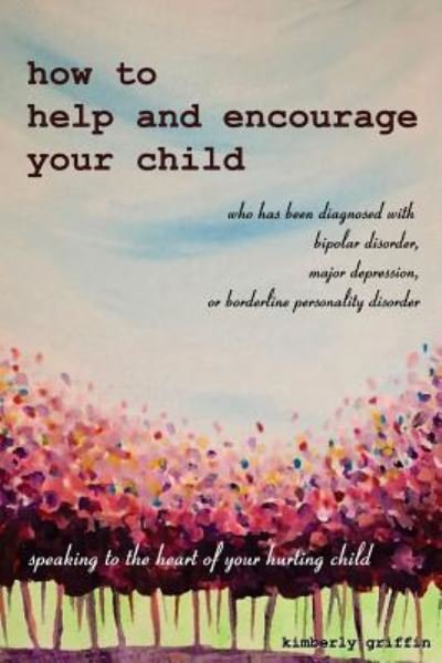 Kimberly Sakoulas Griffin · How to Help and Encourage Your Child Who Has Been Diagnosed with Bipolar Disorder, Major Depression, or Borderline Personality Disorder (Taschenbuch) (2017)