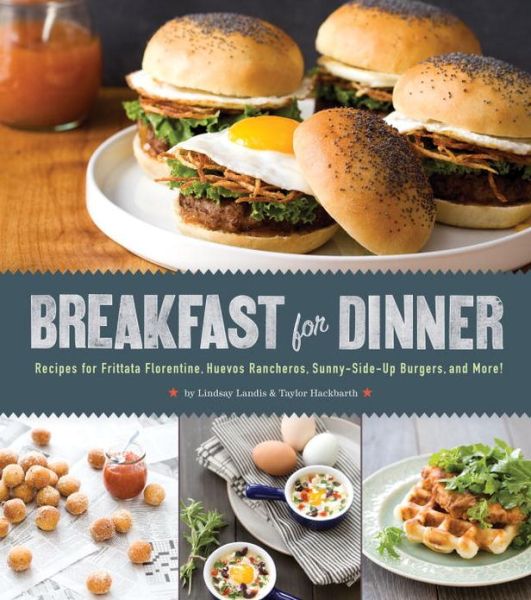 Cover for Lindsay Landis · Breakfast for Dinner: Recipes for Frittata Florentine, Huevos Rancheros, Sunny-Side-Up Burgers, and More! (Hardcover Book) (2013)