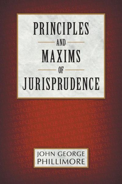 Principles and Maxims of Jurisprudence - John George Phillimore - Books - Lawbook Exchange, Ltd. - 9781616194130 - November 6, 2014