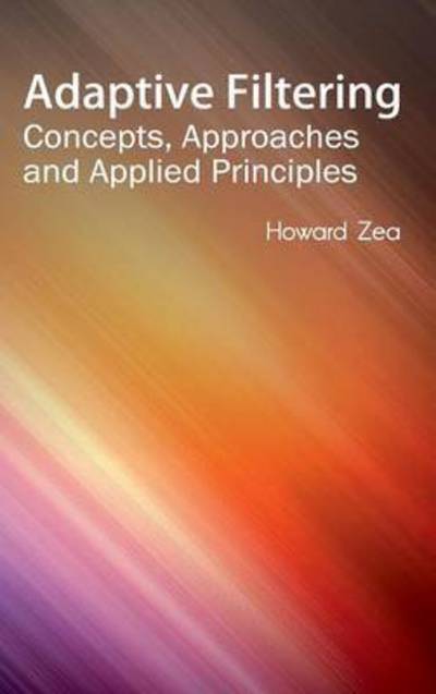 Adaptive Filtering: Concepts, Approaches and Applied Principles - Howard Zea - Books - Clanrye International - 9781632400130 - January 22, 2015